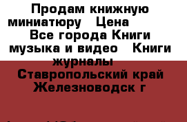 Продам книжную миниатюру › Цена ­ 1 500 - Все города Книги, музыка и видео » Книги, журналы   . Ставропольский край,Железноводск г.